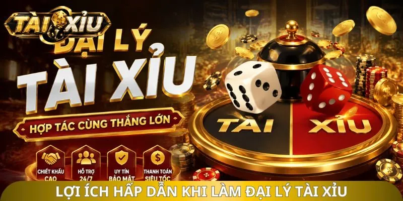 Lợi ích hấp dẫn khi làm đại lý tài xỉu