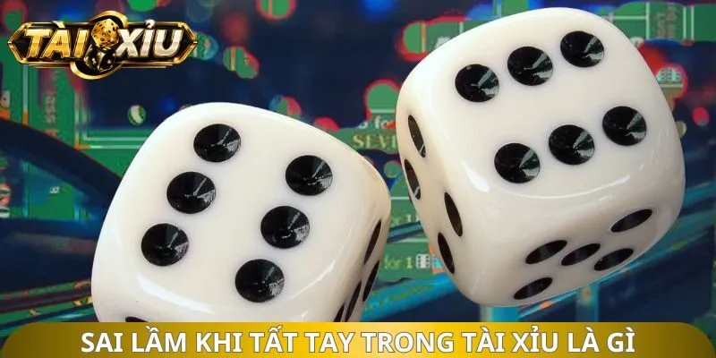 Sai lầm khi tất tay trong tài xỉu là gì