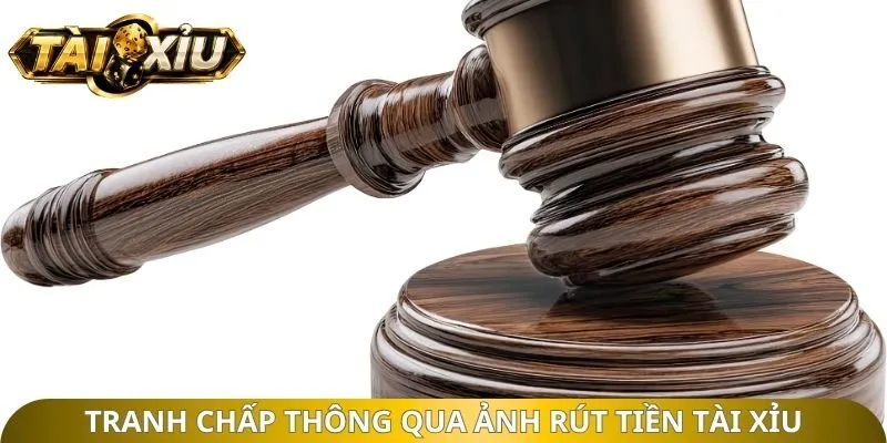 Tranh chấp thông qua ảnh rút tiền tài xỉu